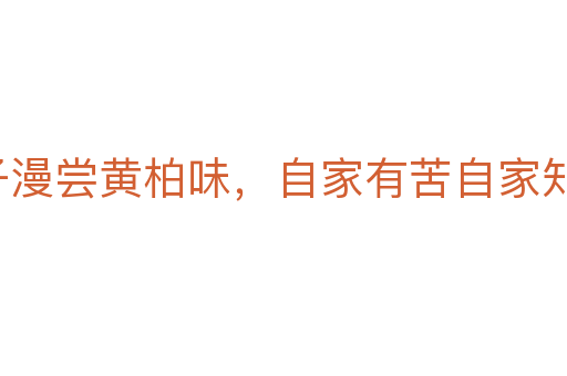 啞子漫嘗黃柏味，自家有苦自家知
