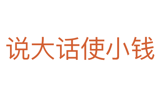 說(shuō)大話使小錢(qián)